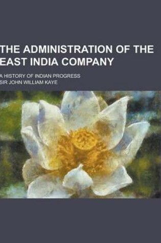 Cover of The Administration of the East India Company; A History of Indian Progress