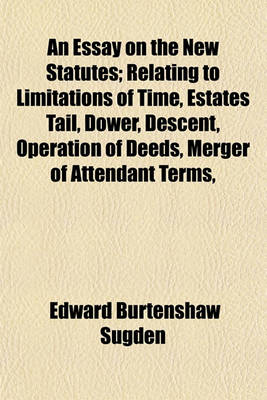 Book cover for An Essay on the New Statutes; Relating to Limitations of Time, Estates Tail, Dower, Descent, Operation of Deeds, Merger of Attendant Terms,