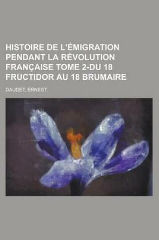 Cover of Histoire de L'Emigration Pendant La Revolution Francaise Tome 2-Du 18 Fructidor Au 18 Brumaire