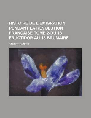 Book cover for Histoire de L'Emigration Pendant La Revolution Francaise Tome 2-Du 18 Fructidor Au 18 Brumaire