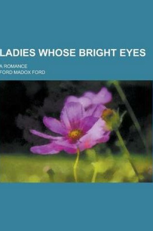 Cover of Ladies Whose Bright Eyes; A Romance