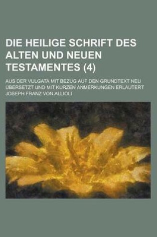 Cover of Die Heilige Schrift Des Alten Und Neuen Testamentes; Aus Der Vulgata Mit Bezug Auf Den Grundtext Neu Ubersetzt Und Mit Kurzen Anmerkungen Erlautert (4