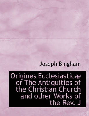 Book cover for Origines Ecclesiastic or the Antiquities of the Christian Church and Other Works of the REV. J