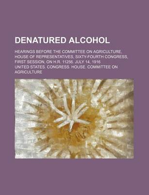 Book cover for Denatured Alcohol; Hearings Before the Committee on Agriculture, House of Representatives, Sixty-Fourth Congress, First Session, on H.R. 11256. July 14, 1916