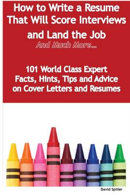 Book cover for How to Write a Resume That Will Score Interviews and Land the Job : And Much More - 101 World Class Expert Facts, Hints, Tips and Advice On Cover Letters and Resumes