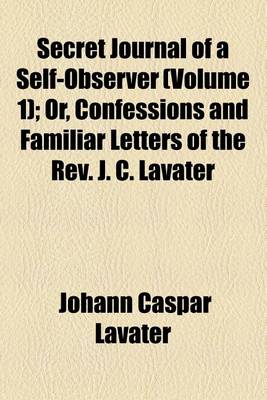 Book cover for Secret Journal of a Self-Observer (Volume 1); Or, Confessions and Familiar Letters of the REV. J. C. Lavater