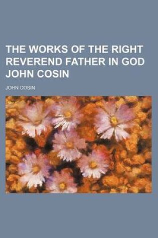 Cover of The Works of the Right Reverend Father in God John Cosin