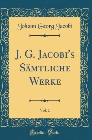 Cover of J. G. Jacobi's Sämtliche Werke, Vol. 1 (Classic Reprint)