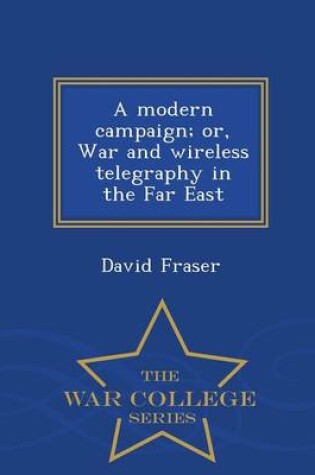 Cover of A Modern Campaign; Or, War and Wireless Telegraphy in the Far East - War College Series