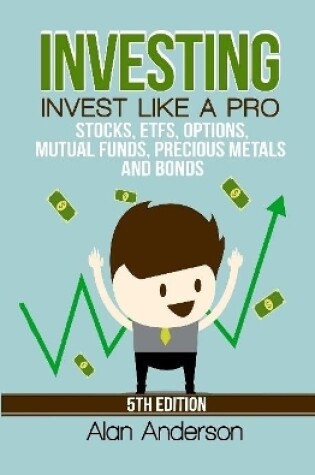 Cover of Investing: Invest Like A Pro: Stocks, ETFs, Options, Mutual Funds, Precious Metals and Bonds