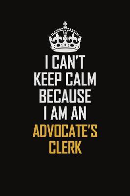 Book cover for I Can't Keep Calm Because I Am An Advocate's Clerk