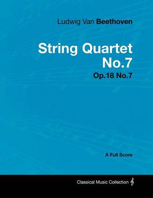 Book cover for Ludwig Van Beethoven - String Quartet No.7 - Op.18 No.7 - A Full Score