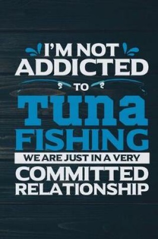 Cover of I'm Not Addicted To Tuna Fishing We Are Just In A Very Committed Relationship