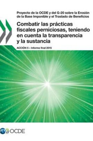 Cover of Proyecto de la OCDE y del G-20 sobre la Erosi�n de la Base Imponible y el Traslado de Beneficios Combatir las pr�cticas fiscales perniciosas, teniendo en cuenta la transparencia y la sustancia, Acci�n 5 - Informe final 2015