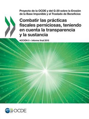 Book cover for Proyecto de la OCDE y del G-20 sobre la Erosi�n de la Base Imponible y el Traslado de Beneficios Combatir las pr�cticas fiscales perniciosas, teniendo en cuenta la transparencia y la sustancia, Acci�n 5 - Informe final 2015