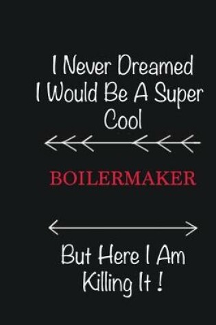 Cover of I never Dreamed I would be a super cool Boilermaker But here I am killing it