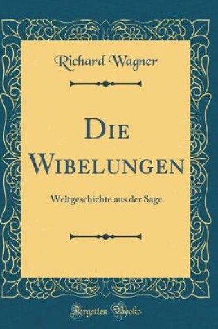 Cover of Die Wibelungen: Weltgeschichte aus der Sage (Classic Reprint)