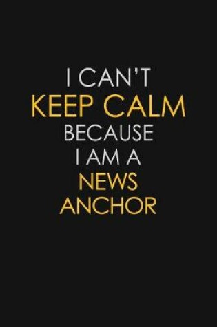 Cover of I Can't Keep Calm Because I Am A News Anchor