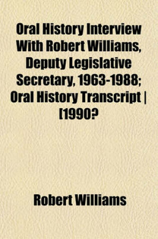 Cover of Oral History Interview with Robert Williams, Deputy Legislative Secretary, 1963-1988; Oral History Transcript - [1990?