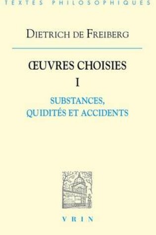 Cover of Dietrich de Freiberg: Iuvres Choisies I: Substances, Quidites Et Accidents