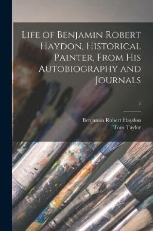 Cover of Life of Benjamin Robert Haydon, Historical Painter, From His Autobiography and Journals; 1