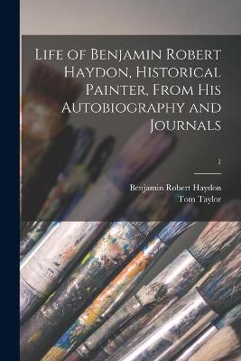 Book cover for Life of Benjamin Robert Haydon, Historical Painter, From His Autobiography and Journals; 1