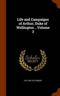 Book cover for Life and Campaigns of Arthur, Duke of Wellington .. Volume 3