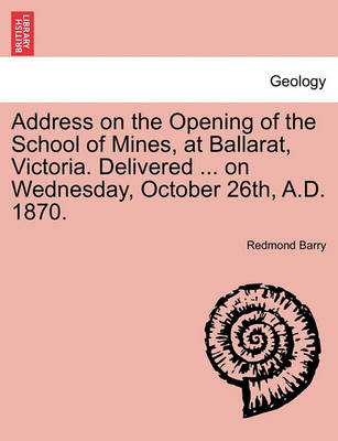 Book cover for Address on the Opening of the School of Mines, at Ballarat, Victoria. Delivered ... on Wednesday, October 26th, A.D. 1870.