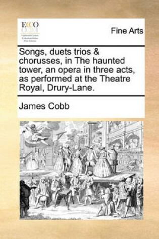 Cover of Songs, Duets Trios & Chorusses, in the Haunted Tower, an Opera in Three Acts, as Performed at the Theatre Royal, Drury-Lane.