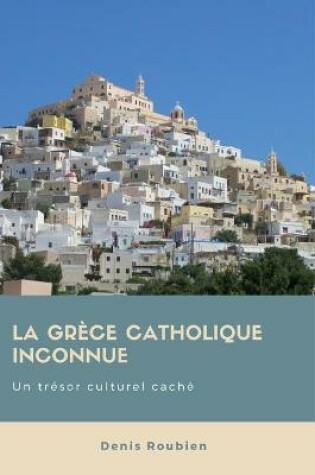 Cover of La Grece catholique inconnue. Un tresor culturel cache