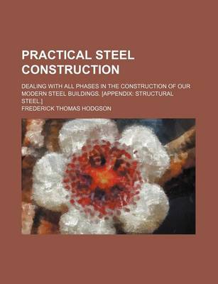 Book cover for Practical Steel Construction; Dealing with All Phases in the Construction of Our Modern Steel Buildings. [Appendix