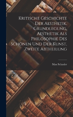 Book cover for Kritische Geschichte der Aesthetik. Grundlegung, Aesthetik als Philosophie des Schönen und der Kunst, Zweite Abtheilung