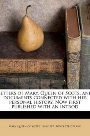 Cover of Letters of Mary, Queen of Scots, and Documents Connected with Her Personal History. Now First Published with an Introd