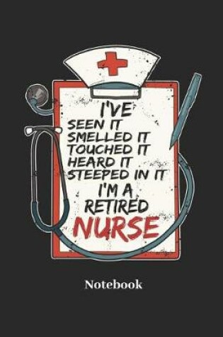 Cover of I've Seen It Smelled It Touched It Heard It Steeped in It I'm a Retired Nurse Notebook