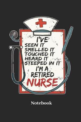 Book cover for I've Seen It Smelled It Touched It Heard It Steeped in It I'm a Retired Nurse Notebook