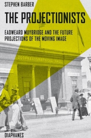 Cover of The Projectionists – Eadweard Muybridge and the Future Projections of the Moving Image