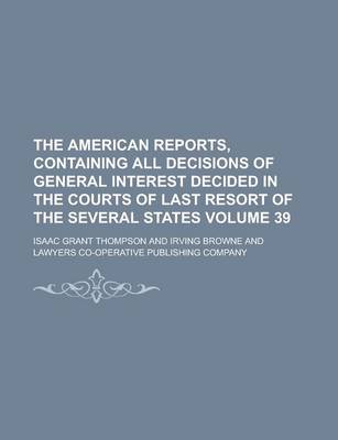 Book cover for The American Reports, Containing All Decisions of General Interest Decided in the Courts of Last Resort of the Several States Volume 39