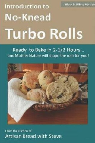 Cover of Introduction to No-Knead Turbo Rolls (Ready to Bake in 2-1/2 Hours... and Mother Nature will shape the rolls for you!) (B&W Version)