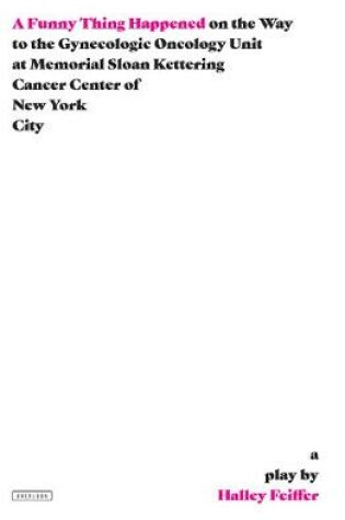 Cover of A Funny Thing Happened on the Way to the Gynecologic Oncology Unit at Memorial Sloan Kettering Cancer Center of New York City: A Play