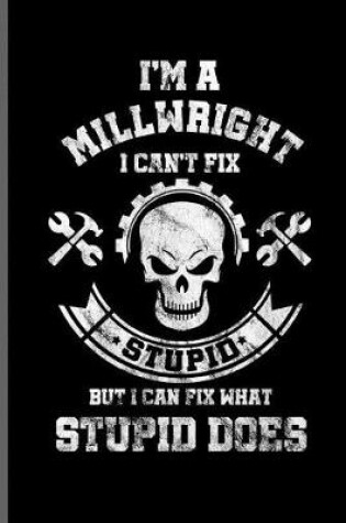 Cover of I'm a man Millwright I can't fix Stupid but i can fix what Stupid does