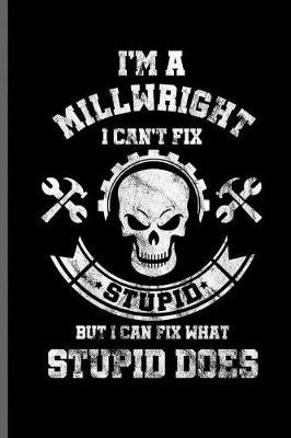 Book cover for I'm a man Millwright I can't fix Stupid but i can fix what Stupid does