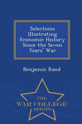 Cover of Selections Illustrating Economic History Since the Seven Years' War - War College Series