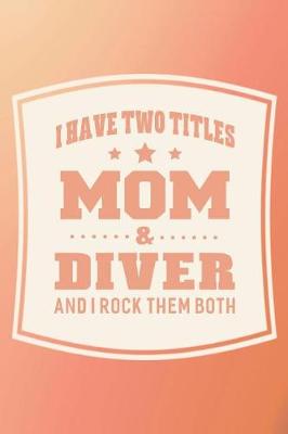 Book cover for I Have Two Titles Mom & Diver And I Rock Them Both