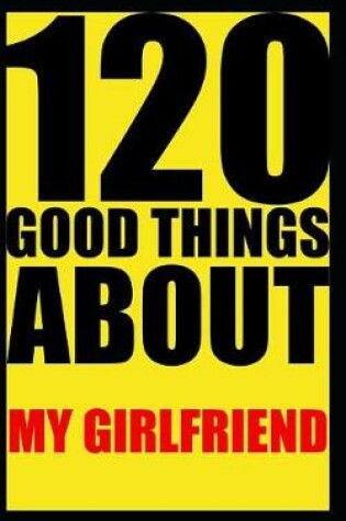 Cover of 120 good things about my girlfriend