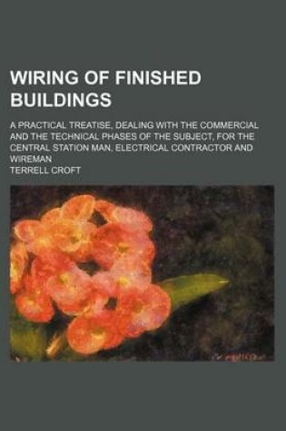 Cover of Wiring of Finished Buildings; A Practical Treatise, Dealing with the Commercial and the Technical Phases of the Subject, for the Central Station Man, Electrical Contractor and Wireman