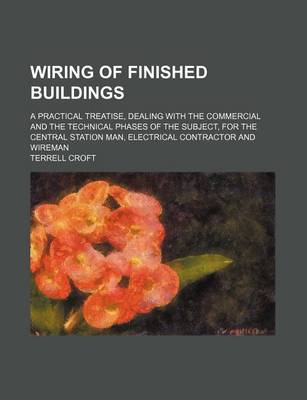 Book cover for Wiring of Finished Buildings; A Practical Treatise, Dealing with the Commercial and the Technical Phases of the Subject, for the Central Station Man, Electrical Contractor and Wireman