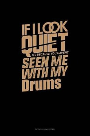 Cover of If I Look Quiet It's Because You Haven't Seen Me with My Drums