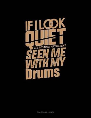 Book cover for If I Look Quiet It's Because You Haven't Seen Me with My Drums