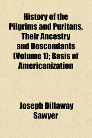 Cover of History of the Pilgrims and Puritans, Their Ancestry and Descendants (Volume 1); Basis of Americanization