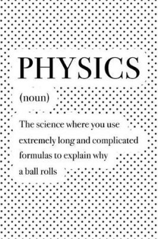 Cover of Physics the Science Where You Use Extremely Long and Complicated Formulas to Explain Why a Ball Rolls